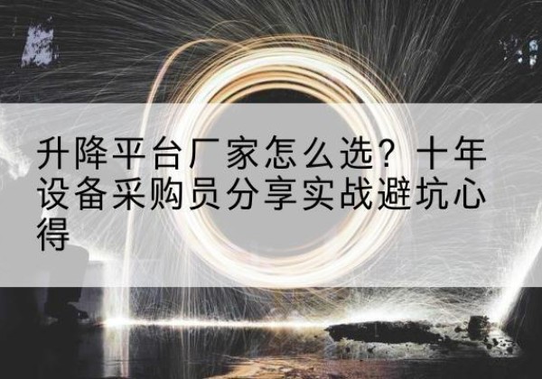 南岸区升降平台厂家-怎么选？十年设备采购员分享实战避坑心得