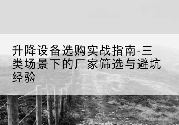 南岸区移动式升降机厂家推荐-升降设备选购实战指南-三类场景下的厂家筛选与避坑经验
